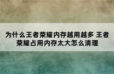 为什么王者荣耀内存越用越多 王者荣耀占用内存太大怎么清理